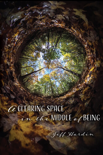 A Clearing Space In The Middle Of Being Jeff Hardin