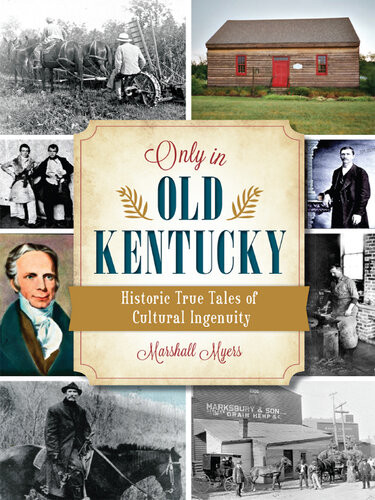 Only In Old Kentucky Historic True Tales Of Cultural Ingenuity Marshall Myers
