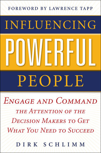 Influencing Powerful People Engage And Command The Attention Of The Decisionmakers To Get What You Need To Succeed Dirk Schlimm