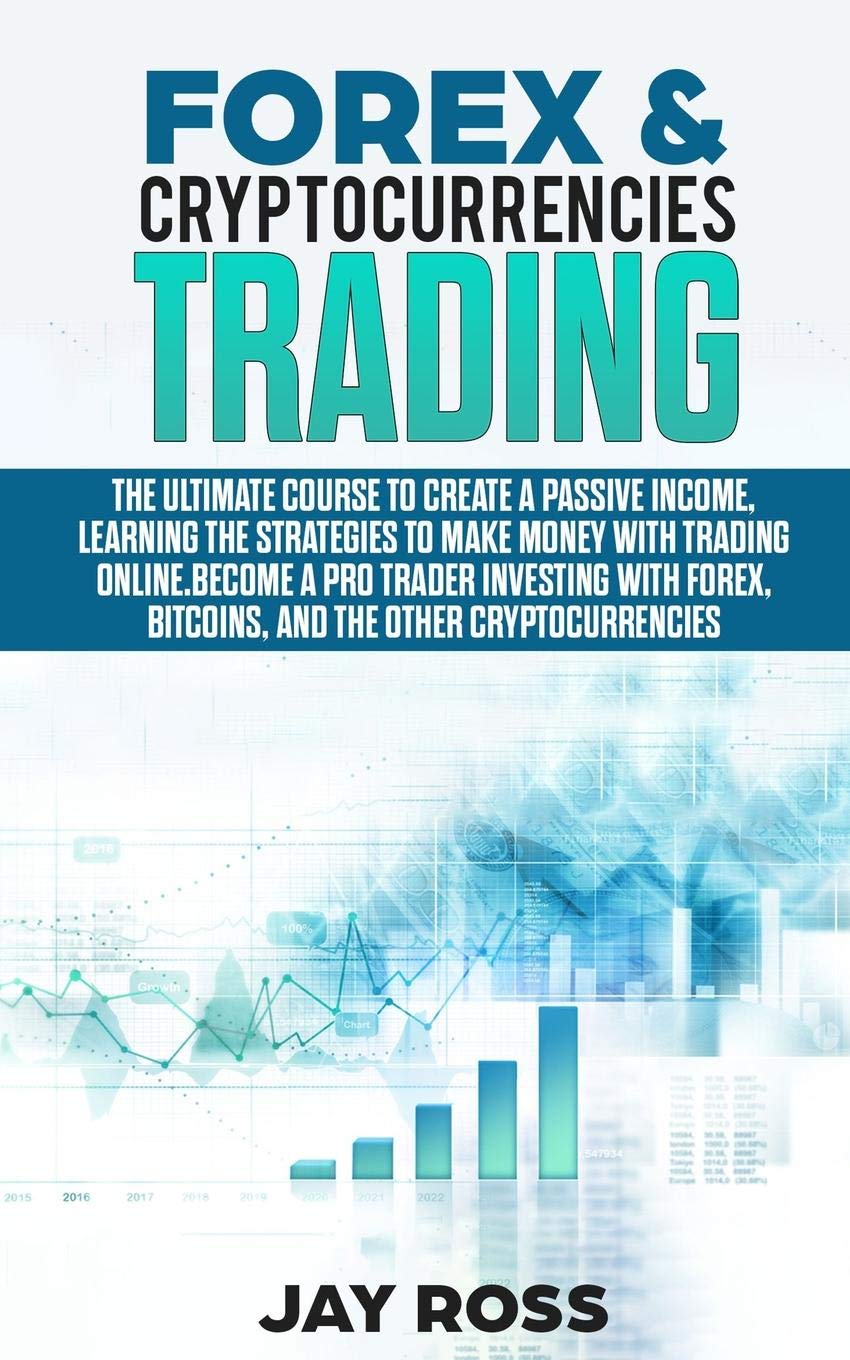 Forex And Cryptocurrencies Trading The Ultimate Course To Create Passive Income Learning The Strategies To Make Money Online Become A Trader Investing With Forex Bitcoin And Cryptocurrencies Jay Ross