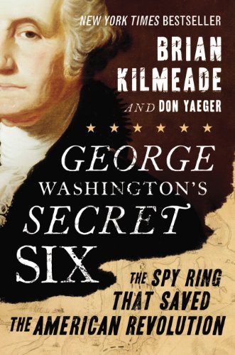George Washingtons Secret Six The Spy Ring That Saved The American Revolution Brian Kilmeade Don Yaeger