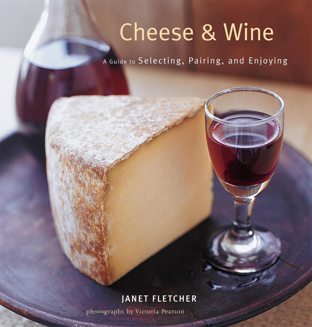 Cheese Wine A Guide To Selecting Pairing And Enjoying Janet Fletcher