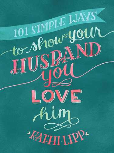101 Simple Ways To Show Your Husband You Love Him Kathi Lipp