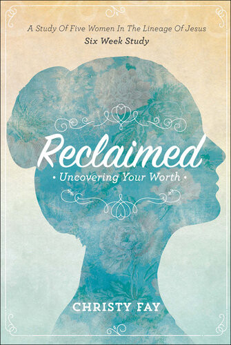 Reclaimed Uncovering Your Worth Christy Fay