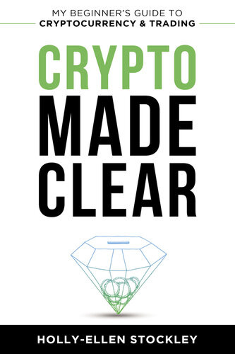 Crypto Made Clear My Beginners Guide To Cryptocurrency And Trading Hollyellen Stockley