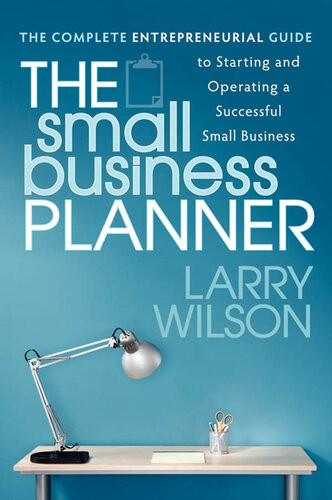 The Small Business Planner The Complete Entrepreneurial Guide To Starting And Operating A Successful Small Business Larry Wilson