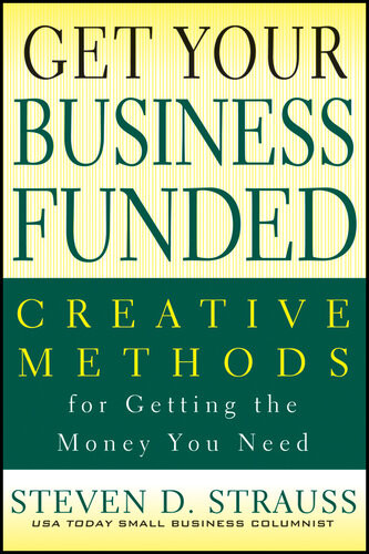 Get Your Business Funded Creative Methods For Getting The Money You Need Steven D Strauss