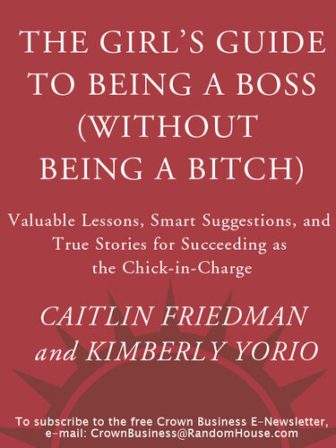 The Girls Guide To Being A Boss Without Being A Bitch Valuable Lessons Smart Suggestions And True Stories For Succeeding As The Chickincharge Caitlin Friedman