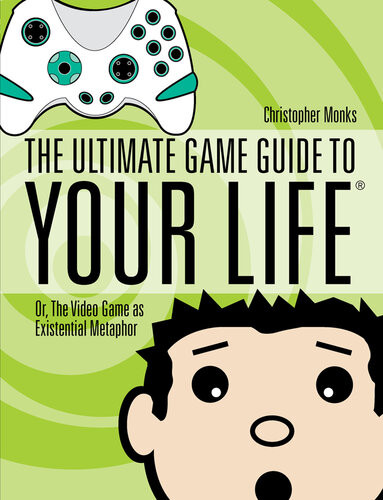 The Ultimate Game Guide To Your Life Or The Video Game As Existential Metaphor Christopher Monks