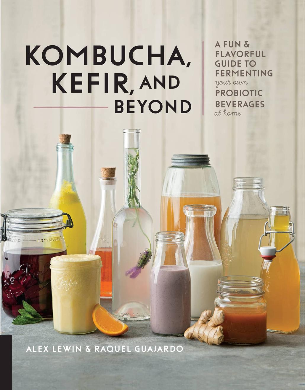 Kombucha Kefir And Beyond A Fun And Flavorful Guide To Fermenting Your Own Probiotic Beverages At Home Alex Lewin