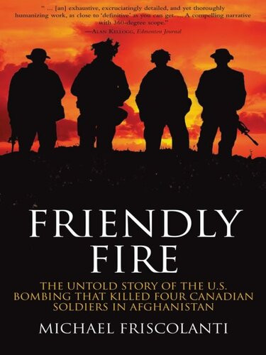 Friendly Fire The Untold Story Of The Us Bombing That Killed Four Canadian Soldiers In Afghanistan Mike Friscolanti
