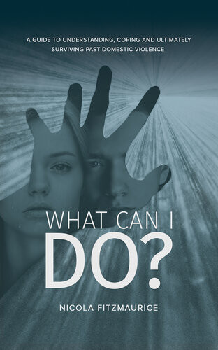 What Can I Do A Guide To Understanding Coping And Ultimately Surviving Past Domestic Violence Nicola Fitzmaurice