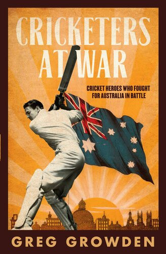 Cricketers At War Cricket Heroes Who Also Fought For Australia In Battle Greg Growden