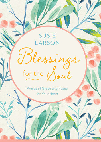 Blessings For The Soul Words Of Grace And Peace For Your Heart Susie Larson