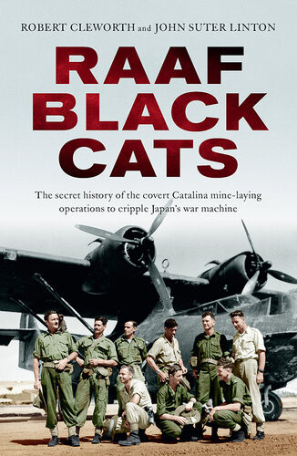 Raaf Black Cats The Secret History Of The Covert Catalina Minelaying Operations To Cripple Japans War Machine Robert Cleworth