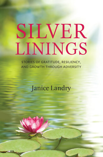 Silver Linings Stories Of Gratitude Resiliency And Growth Through Adversity Janice Landry