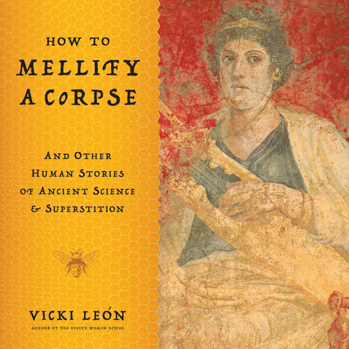 How To Mellify A Corpse And Other Human Stories Of Ancient Science Superstition Kindle Vicki Len