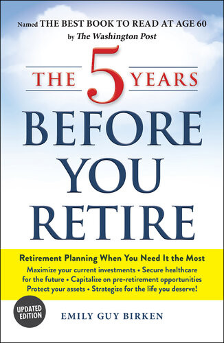 The 5 Years Before You Retire Updated Edition Retirement Planning When You Need It The Most Emily Guy Birken