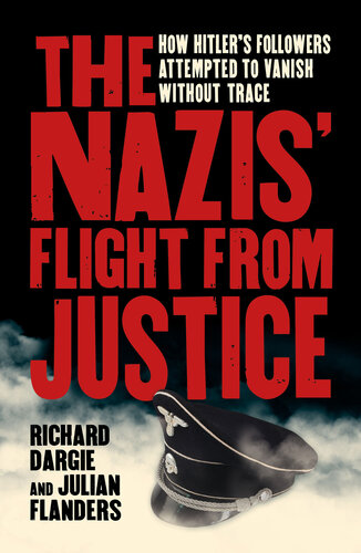 The Nazis Flight From Justice How Hitlers Followers Attempted To Vanish Without Trace Richard Dargie