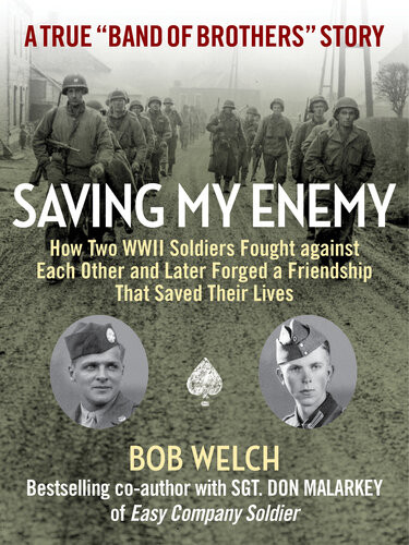 Saving My Enemy How Two Wwii Soldiers Fought Against Each Other And Later Forged A Friendship That Saved Their Lives Bob Welch