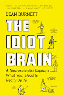 The Idiot Brain A Neuroscientist Explains What Your Head Is Really Up To Dean Burnett