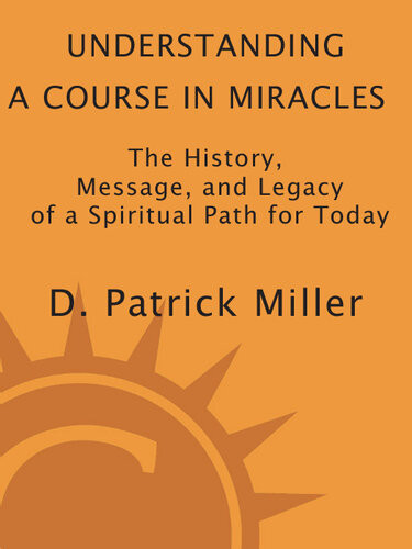 Understanding A Course In Miracles The History Message And Legacy Of A Spiritual Path For Today D Patrick Miller
