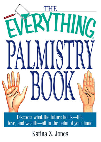 The Everything Palmistry Book Discover What The Future Holdslife Love And Wealthall In The Palm Of Your Hand Katina Z Jones