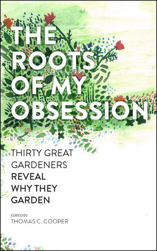 The Roots Of My Obsession The Thirty Great Gardeners Reveal Why They Garden Thomas C Cooper