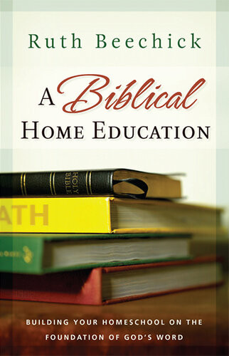 A Biblical Home Education Building Your Homeschool On The Foundation Of Gods Word Ruth Beechick