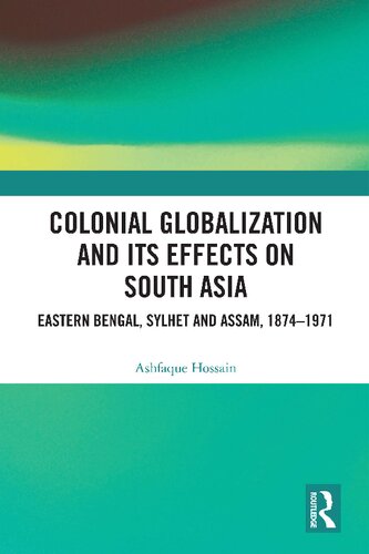 Colonial Globalization And Its Effects On South Asia Eastern Bengal Sylhet And Assam 18741971 Ashfaque Hossain