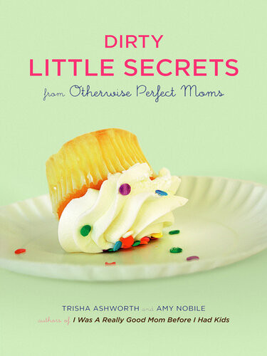 Dirty Little Secrets From Otherwise Perfect Moms Trisha Ashworth