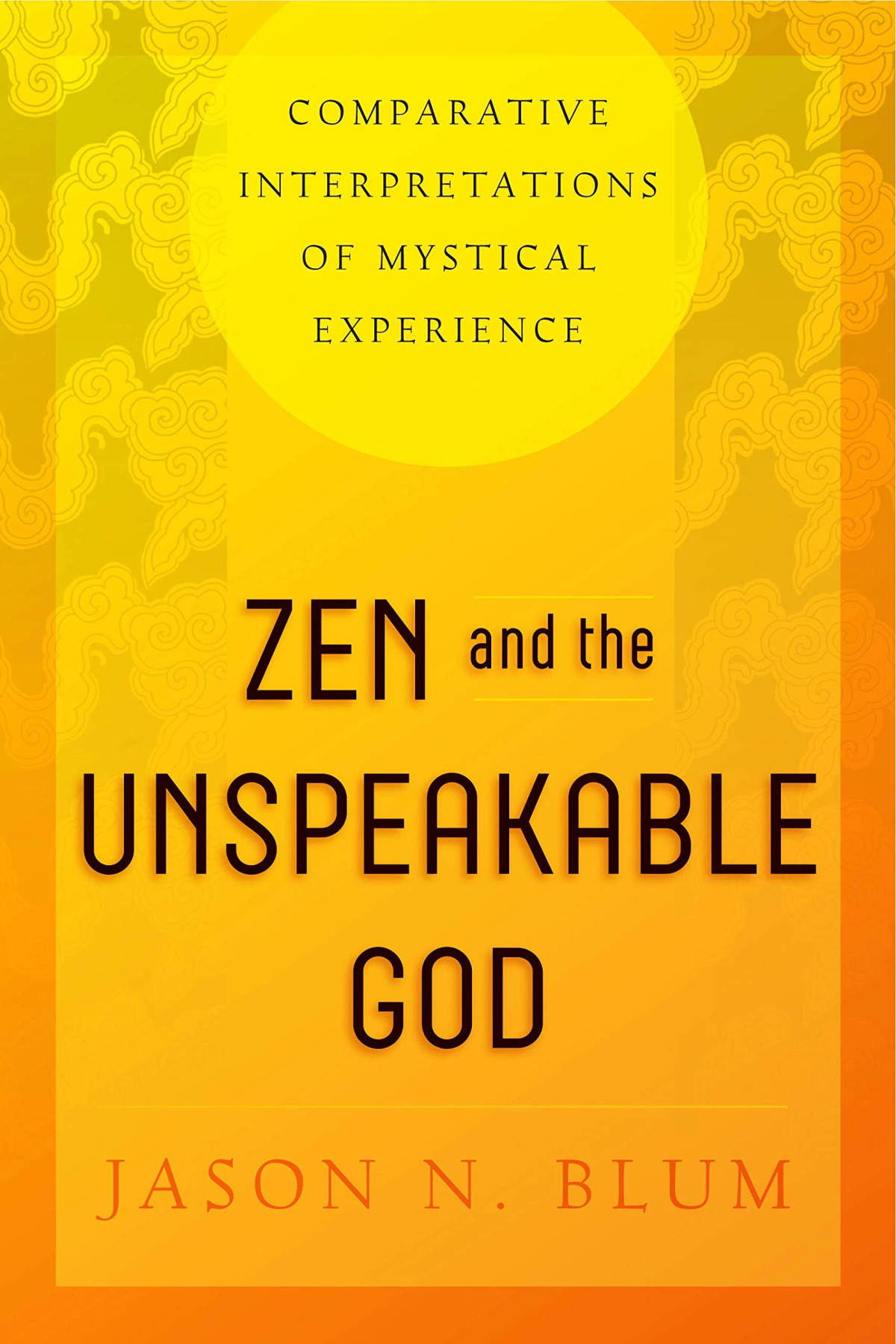 Zen And The Unspeakable God Comparative Interpretations Of Mystical Experience Jason N Blum