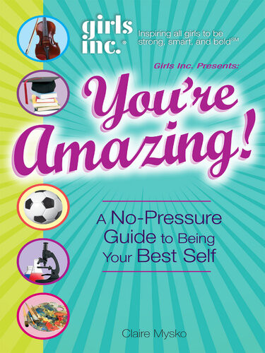 Girls Inc Presents Youre Amazing A Nopressure Gude To Being Your Best Self Claire Mysko