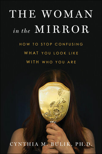 The Woman In The Mirror How To Stop Confusing What You Look Like With Who You Are Cynthia M Bulik