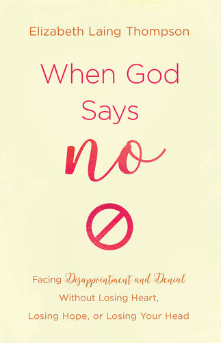 When God Says No Facing Disappointment And Denial Without Losing Heart Losing Hope Or Losing Your Head Elizabeth Laing Thompson