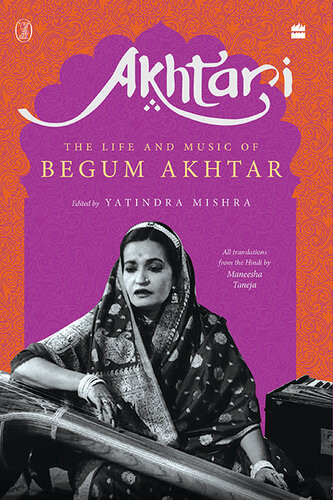 Akhtari The Life And Music Of Begum Akhtar Yatindra And Taneja