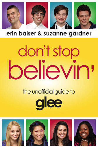 Dont Stop Believin The Unofficial Guide To Glee Erin Balser