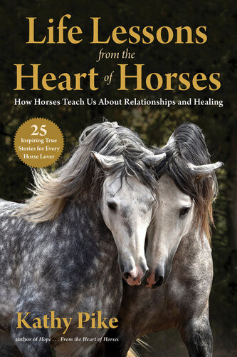 Life Lessons From The Heart Of Horses How Horses Teach Us About Relationships And Healing Kathy Pike