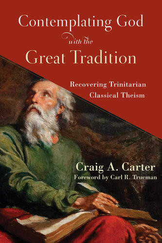 Contemplating God With The Great Tradition Recovering Trinitarian Classical Theism Craig A Carter