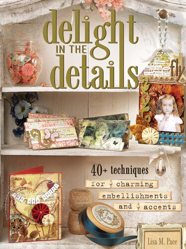 Delight In The Details 40 Techniques For Charming Embellishments And Accents Lisa M Pace