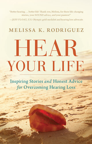 Hear Your Life Inspiring Stories And Honest Advice For Overcoming Hearing Loss Melissa Kay Rodriguez