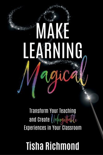 Make Learning Magical Transform Your Teaching And Create Unforgettable Experiences In Your Classroom Tisha Richmond