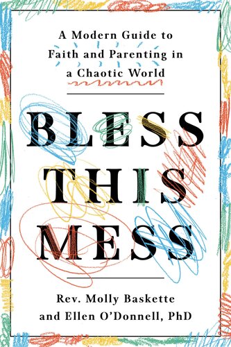 Bless This Mess A Modern Guide To Faith And Parenting In A Chaotic World Molly Baskette