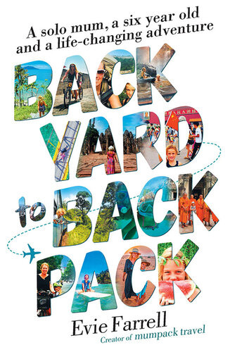 Backyard To Backpack A Solo Mum A Six Year Old And A Lifechanging Adventure Evie Farrell