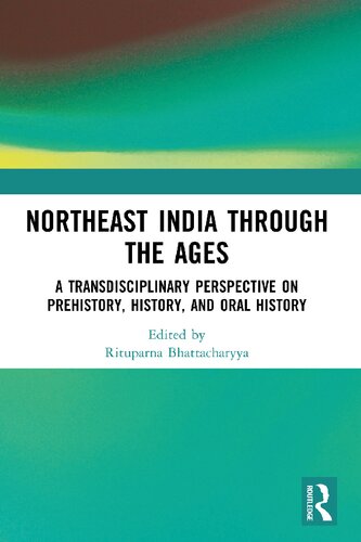 Northeast India Through The Ages A Transdisciplinary Perspective On Prehistory History And Oral History Rituparna Bhattacharyya Editor