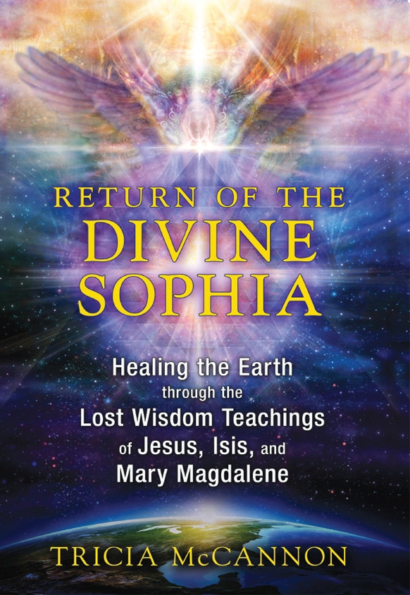 Return Of The Divine Sophia Healing The Earth Through The Lost Wisdom Teachings Of Jesus Isis And Mary Magdalene Tricia Mccannon