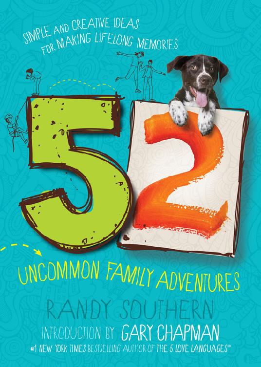 52 Uncommon Family Adventures Simple And Creative Ideas For Making Lifelong Memories Randy Southern Gary Chapman