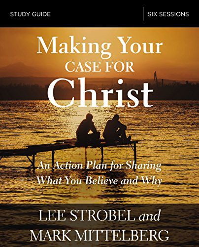 Making Your Case For Christ Study Guide An Action Plan For Sharing What You Believe And Why Lee Strobel