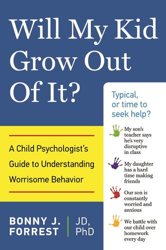Will My Kid Grow Out Of It A Child Psychologists Guide To Understanding Worrisome Behavior Bonny J Forrest
