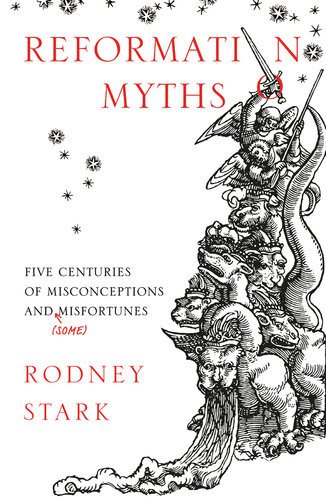 Reformation Myths Five Centuries Of Misconceptions And Some Misfortunes Rodney Stark
